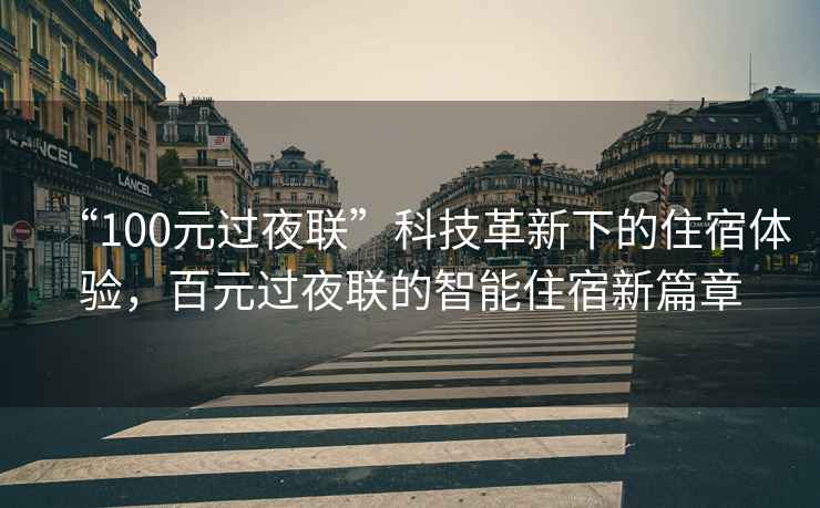 “100元過(guò)夜聯(lián)”科技革新下的住宿體驗，百元過(guò)夜聯(lián)的智能住宿新篇章