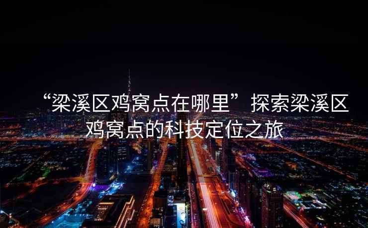 “梁溪區雞窩點(diǎn)在哪里”探索梁溪區雞窩點(diǎn)的科技定位之旅