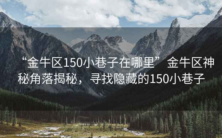 “金牛區150小巷子在哪里”金牛區神秘角落揭秘，尋找隱藏的150小巷子