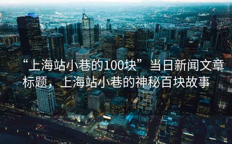 “上海站小巷的100塊”當日新聞文章標題，上海站小巷的神秘百塊故事