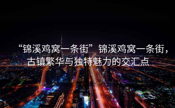 “錦溪雞窩一條街”錦溪雞窩一條街，古鎮繁華與獨特魅力的交匯點(diǎn)