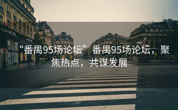 “番禺95場(chǎng)論壇”番禺95場(chǎng)論壇，聚焦熱點(diǎn)，共謀發(fā)展