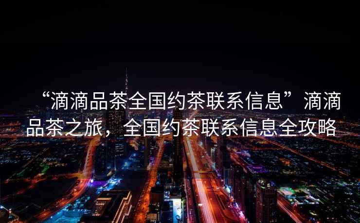 “滴滴品茶全國約茶聯(lián)系信息”滴滴品茶之旅，全國約茶聯(lián)系信息全攻略