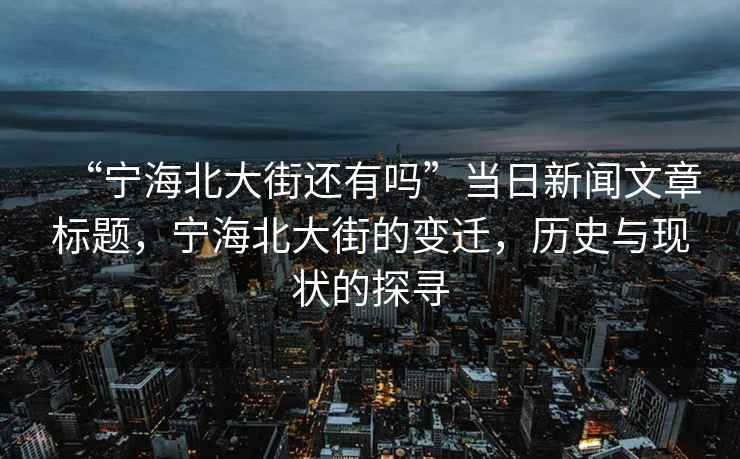 “寧海北大街還有嗎”當日新聞文章標題，寧海北大街的變遷，歷史與現狀的探尋