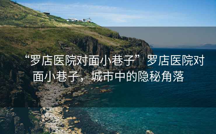 “羅店醫院對面小巷子”羅店醫院對面小巷子，城市中的隱秘角落