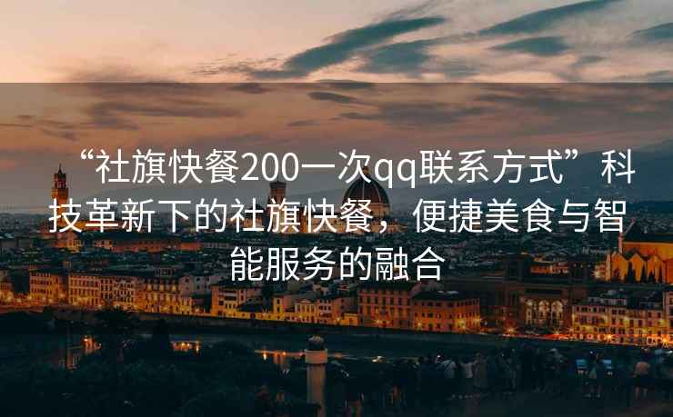 “社旗快餐200一次qq聯(lián)系方式”科技革新下的社旗快餐，便捷美食與智能服務(wù)的融合