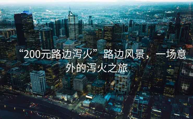 “200元路邊瀉火”路邊風(fēng)景，一場(chǎng)意外的瀉火之旅
