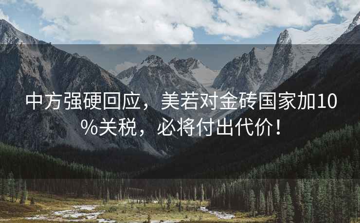 中方強硬回應，美若對金磚國家加10%關(guān)稅，必將付出代價(jià)！