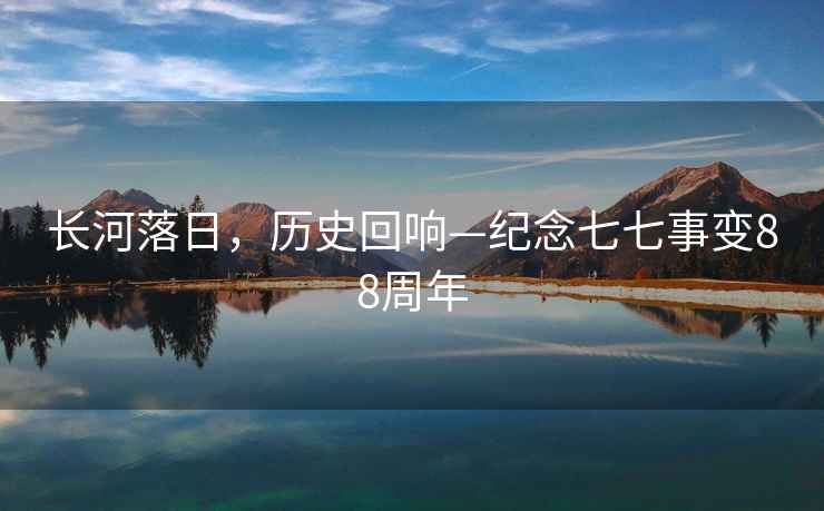 長(cháng)河落日，歷史回響—紀念七七事變88周年