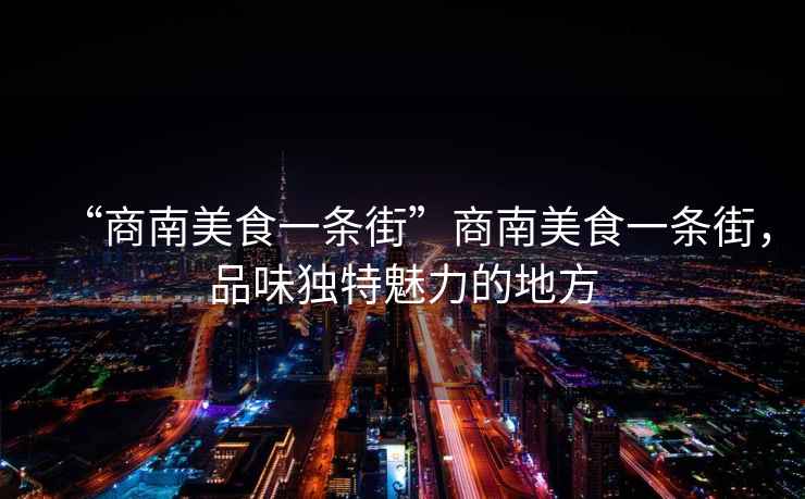 “商南美食一條街”商南美食一條街，品味獨特魅力的地方