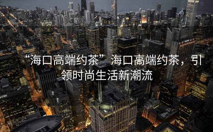 “?？诟叨思s茶”?？诟叨思s茶，引領(lǐng)時(shí)尚生活新潮流