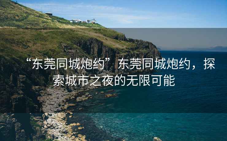 “東莞同城炮約”東莞同城炮約，探索城市之夜的無(wú)限可能