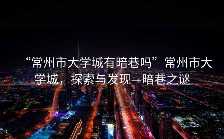 “常州市大學(xué)城有暗巷嗎”常州市大學(xué)城，探索與發(fā)現—暗巷之謎