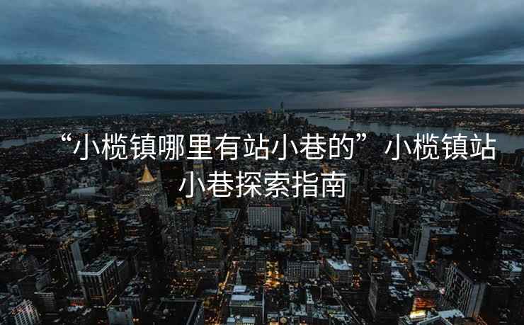“小欖鎮哪里有站小巷的”小欖鎮站小巷探索指南