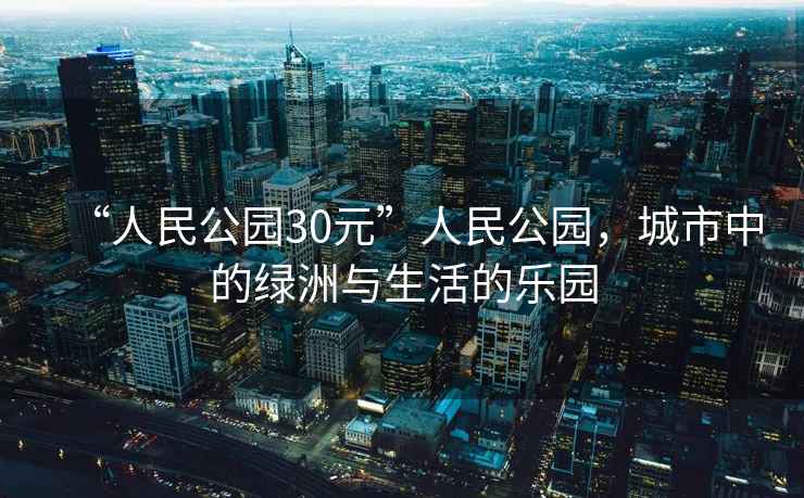 “人民公園30元”人民公園，城市中的綠洲與生活的樂(lè )園