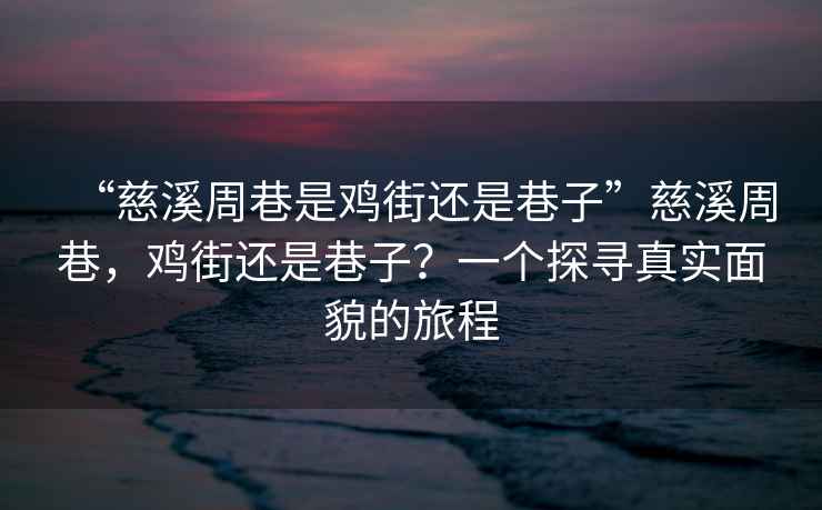 “慈溪周巷是雞街還是巷子”慈溪周巷，雞街還是巷子？一個(gè)探尋真實(shí)面貌的旅程