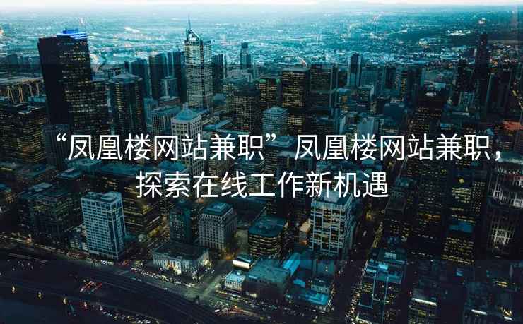 “鳳凰樓網(wǎng)站兼職”鳳凰樓網(wǎng)站兼職，探索在線(xiàn)工作新機遇