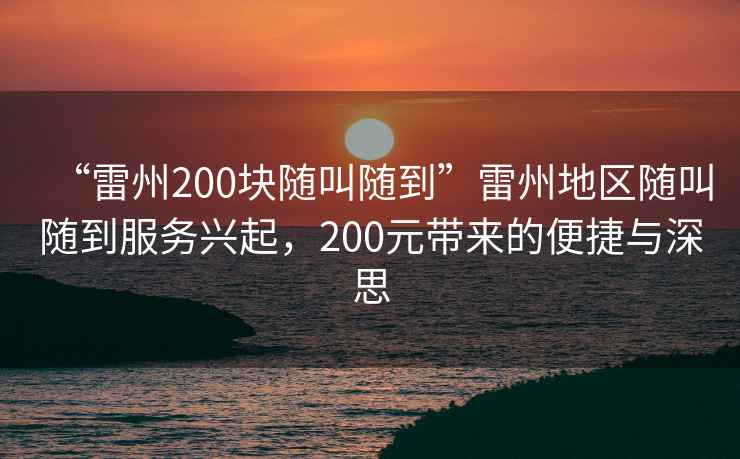 “雷州200塊隨叫隨到”雷州地區隨叫隨到服務(wù)興起，200元帶來(lái)的便捷與深思