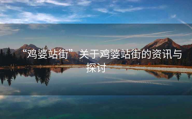 “雞婆站街”關(guān)于雞婆站街的資訊與探討