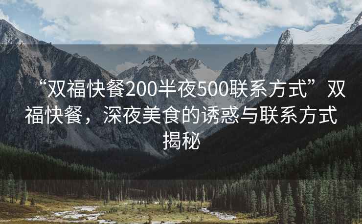 “雙?？觳?00半夜500聯(lián)系方式”雙?？觳?，深夜美食的誘惑與聯(lián)系方式揭秘