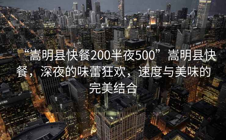 “嵩明縣快餐200半夜500”嵩明縣快餐，深夜的味蕾狂歡，速度與美味的完美結合