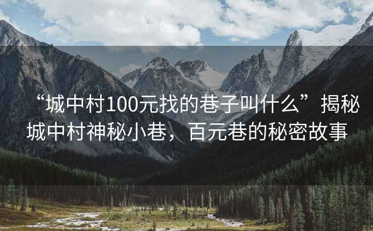 “城中村100元找的巷子叫什么”揭秘城中村神秘小巷，百元巷的秘密故事