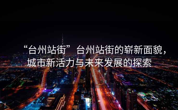“臺州站街”臺州站街的嶄新面貌，城市新活力與未來(lái)發(fā)展的探索