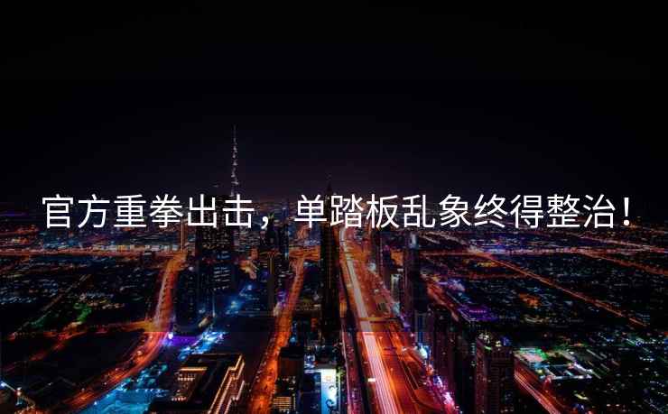 官方重拳出擊，單踏板亂象終得整治！