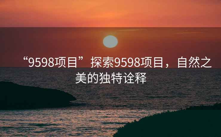 “9598項目”探索9598項目，自然之美的獨特詮釋