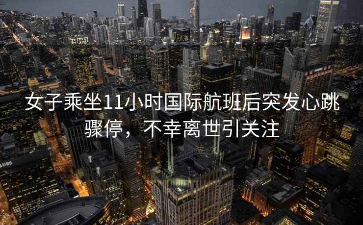 女子乘坐11小時(shí)國際航班后突發(fā)心跳驟停，不幸離世引關(guān)注