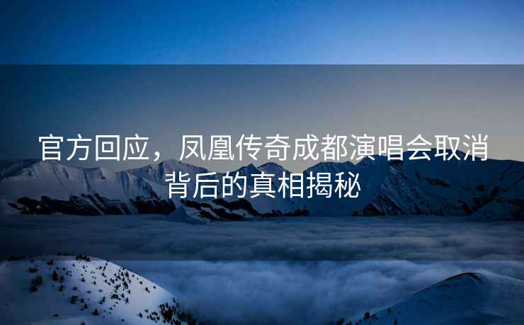 官方回應，鳳凰傳奇成都演唱會(huì )取消背后的真相揭秘