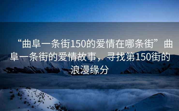 “曲阜一條街150的愛(ài)情在哪條街”曲阜一條街的愛(ài)情故事，尋找第150街的浪漫緣分