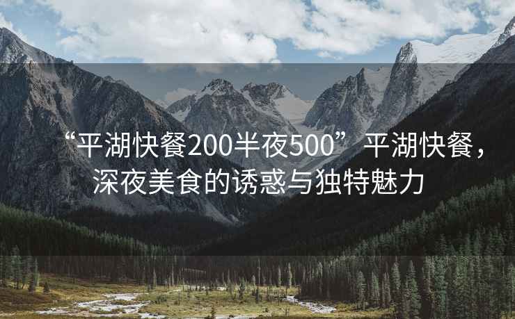 “平湖快餐200半夜500”平湖快餐，深夜美食的誘惑與獨特魅力