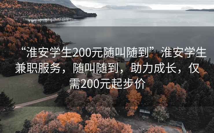 “淮安學(xué)生200元隨叫隨到”淮安學(xué)生兼職服務(wù)，隨叫隨到，助力成長(cháng)，僅需200元起步價(jià)
