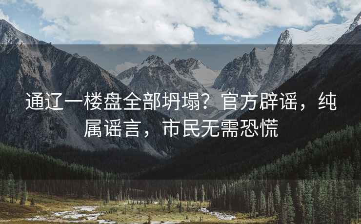通遼一樓盤(pán)全部坍塌？官方辟謠，純屬謠言，市民無(wú)需恐慌