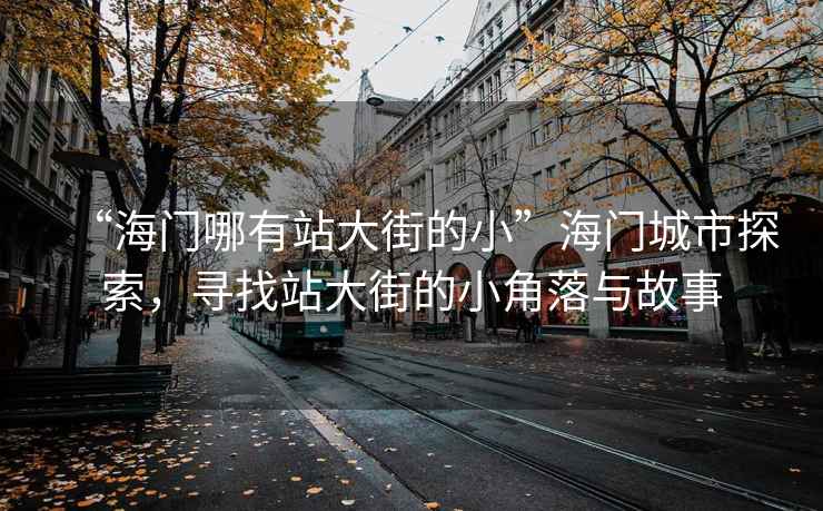 “海門(mén)哪有站大街的小”海門(mén)城市探索，尋找站大街的小角落與故事