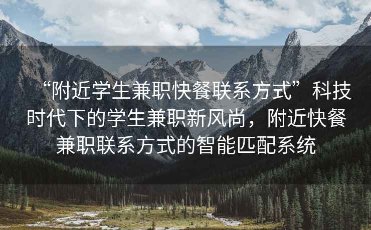 “附近學(xué)生兼職快餐聯(lián)系方式”科技時(shí)代下的學(xué)生兼職新風(fēng)尚，附近快餐兼職聯(lián)系方式的智能匹配系統