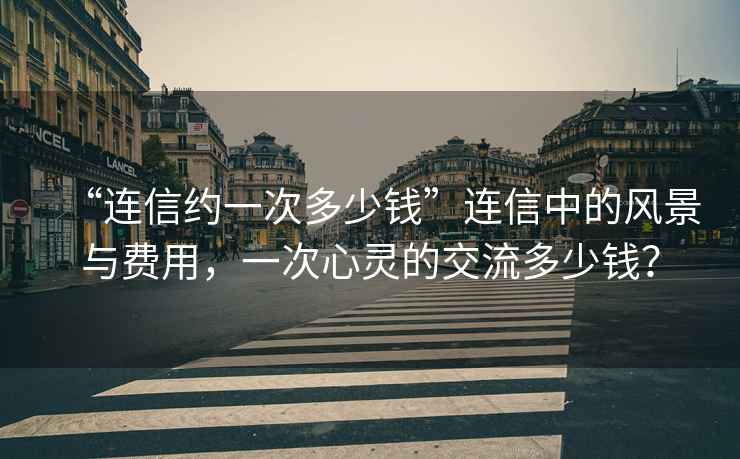 “連信約一次多少錢(qián)”連信中的風(fēng)景與費用，一次心靈的交流多少錢(qián)？