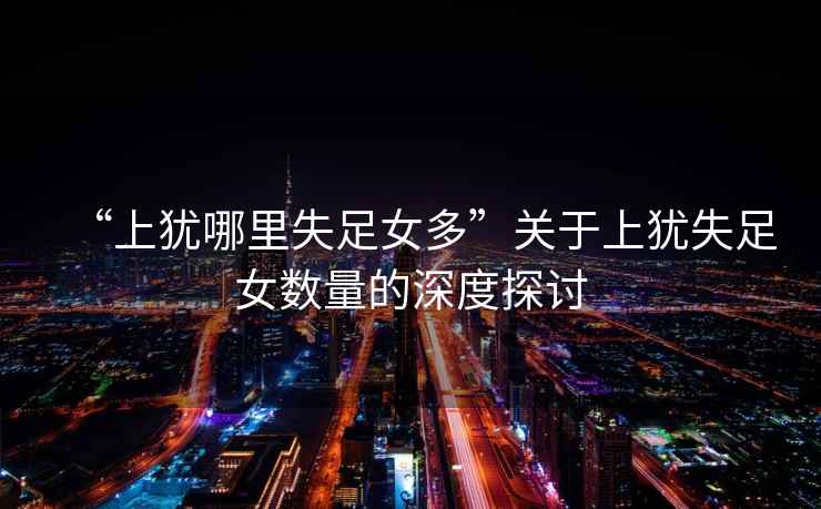 “上猶哪里失足女多”關(guān)于上猶失足女數量的深度探討