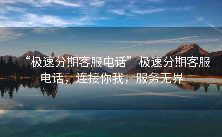 “極速分期客服電話(huà)”極速分期客服電話(huà)，連接你我，服務(wù)無(wú)界