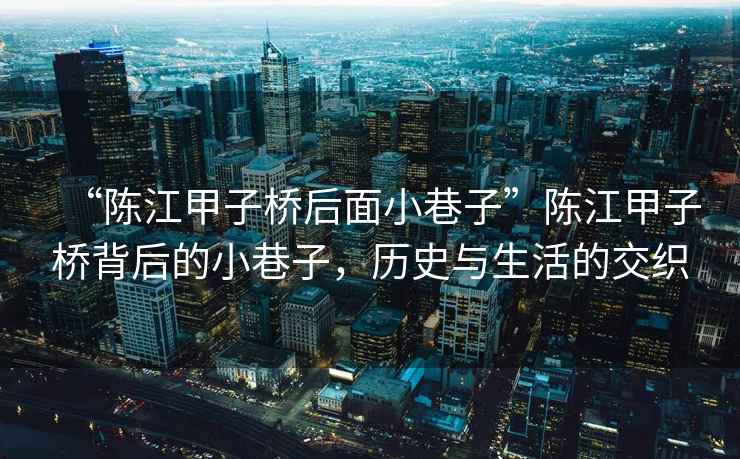 “陳江甲子橋后面小巷子”陳江甲子橋背后的小巷子，歷史與生活的交織