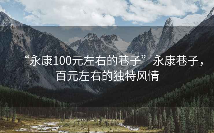 “永康100元左右的巷子”永康巷子，百元左右的獨特風(fēng)情