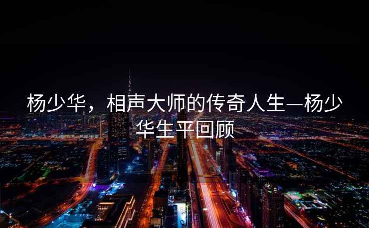 楊少華，相聲大師的傳奇人生—楊少華生平回顧