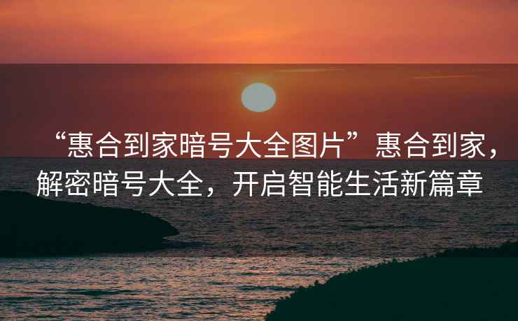 “惠合到家暗號大全圖片”惠合到家，解密暗號大全，開(kāi)啟智能生活新篇章