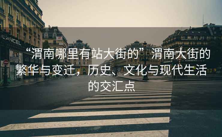 “渭南哪里有站大街的”渭南大街的繁華與變遷，歷史、文化與現代生活的交匯點(diǎn)