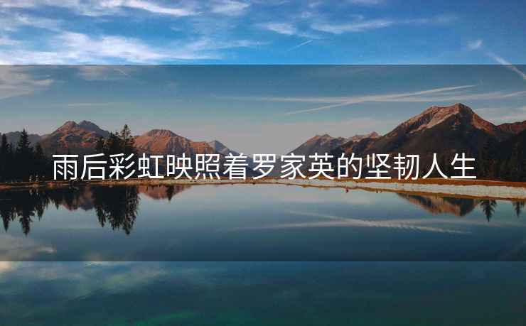 雨后彩虹映照著(zhù)羅家英的堅韌人生