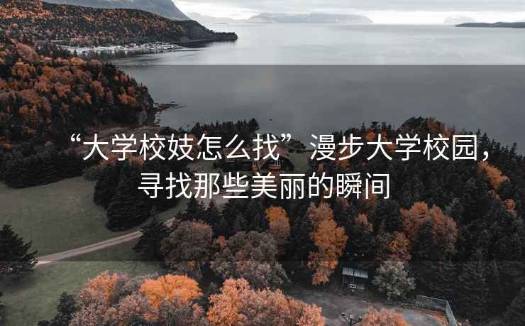 “大學(xué)校妓怎么找”漫步大學(xué)校園，尋找那些美麗的瞬間