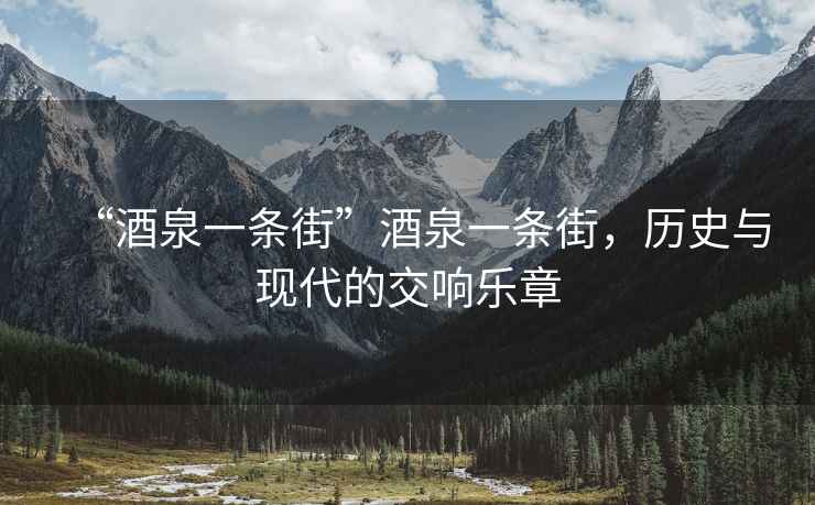 “酒泉一條街”酒泉一條街，歷史與現代的交響樂(lè )章