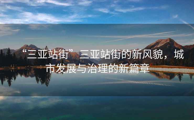 “三亞站街”三亞站街的新風(fēng)貌，城市發(fā)展與治理的新篇章