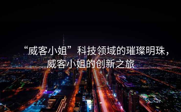 “威客小姐”科技領(lǐng)域的璀璨明珠，威客小姐的創(chuàng  )新之旅
